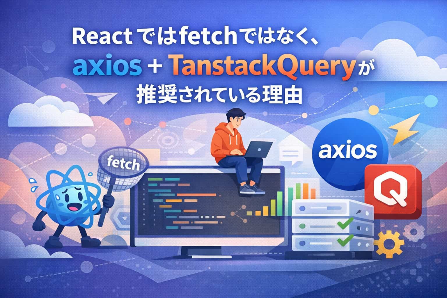 Reactではfetchではなく、axios + Tanstack Queryが推奨されている理由