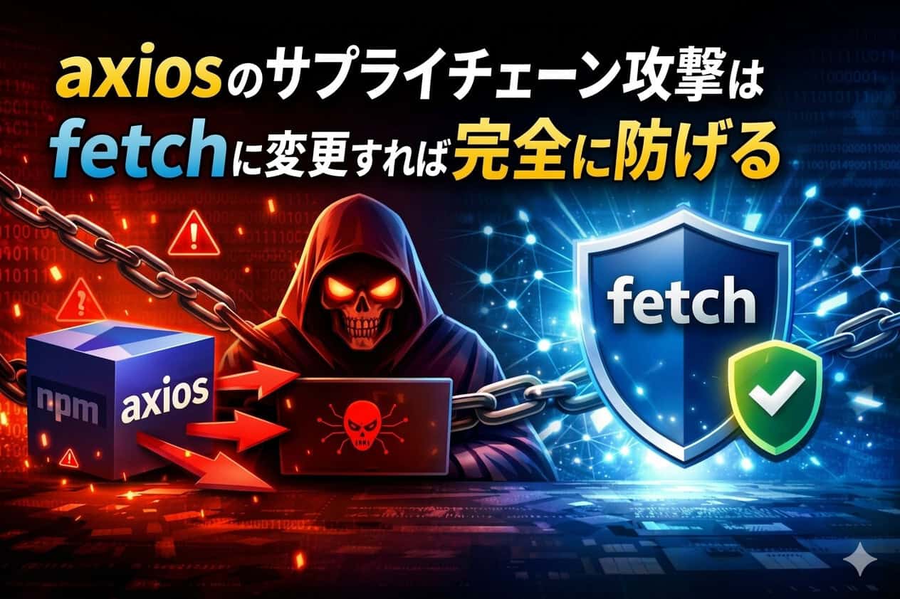 axiosのサプライチェーン攻撃はfetchに変更すれば完全に防げる
